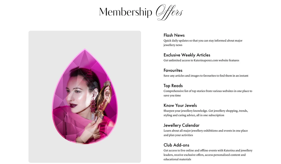 <p>The Katerina Perez Club is a virtual private members club for jewellery lovers and industry professionals who share a passion for jewellery and gemstones</p>
